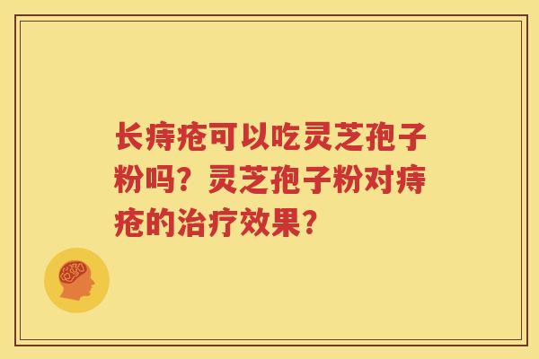 长痔疮可以吃灵芝孢子粉吗？灵芝孢子粉对痔疮的治疗效果？