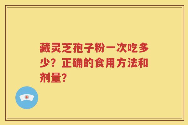 藏灵芝孢子粉一次吃多少？正确的食用方法和剂量？