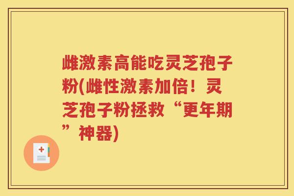 雌激素高能吃灵芝孢子粉(雌性激素加倍！灵芝孢子粉拯救“更年期”神器)