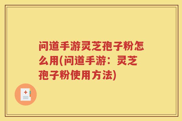 问道手游灵芝孢子粉怎么用(问道手游：灵芝孢子粉使用方法)