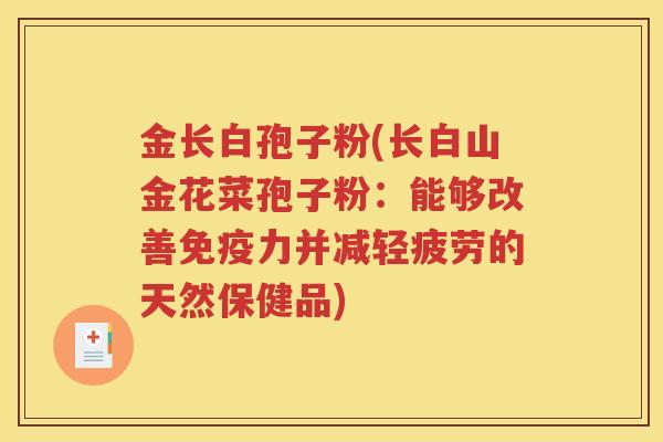 金长白孢子粉(长白山金花菜孢子粉：能够改善免疫力并减轻疲劳的天然保健品)