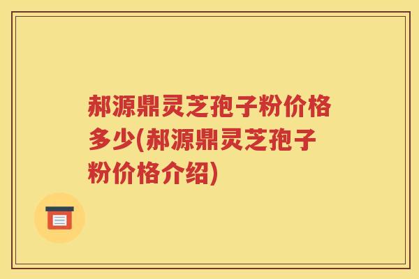 郝源鼎灵芝孢子粉价格多少(郝源鼎灵芝孢子粉价格介绍)