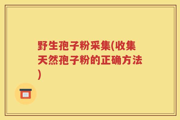 野生孢子粉采集(收集天然孢子粉的正确方法)