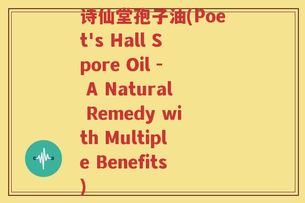 诗仙堂孢子油(Poet's Hall Spore Oil - A Natural Remedy with Multiple Benefits)