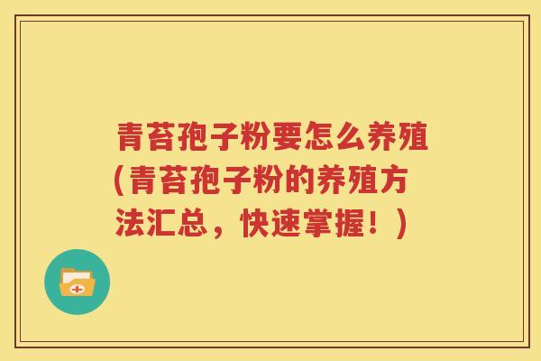 青苔孢子粉要怎么养殖(青苔孢子粉的养殖方法汇总，快速掌握！)