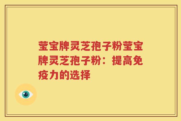 莹宝牌灵芝孢子粉莹宝牌灵芝孢子粉：提高免疫力的选择