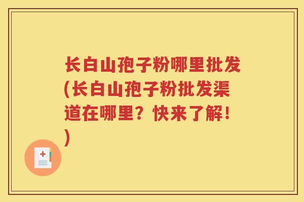 长白山孢子粉哪里批发(长白山孢子粉批发渠道在哪里？快来了解！)