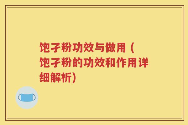 饱孑粉功效与做用 (饱孑粉的功效和作用详细解析)