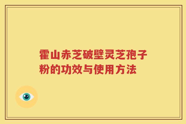霍山赤芝破壁灵芝孢子粉的功效与使用方法