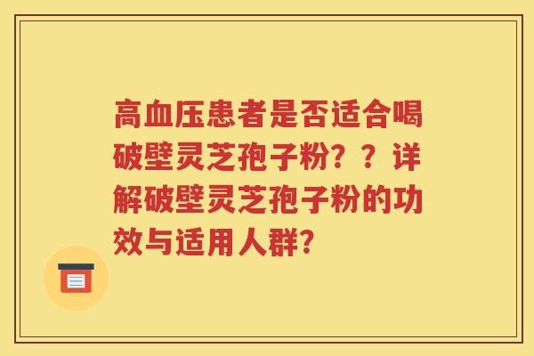 高血压患者是否适合喝破壁灵芝孢子粉？？详解破壁灵芝孢子粉的功效与适用人群？