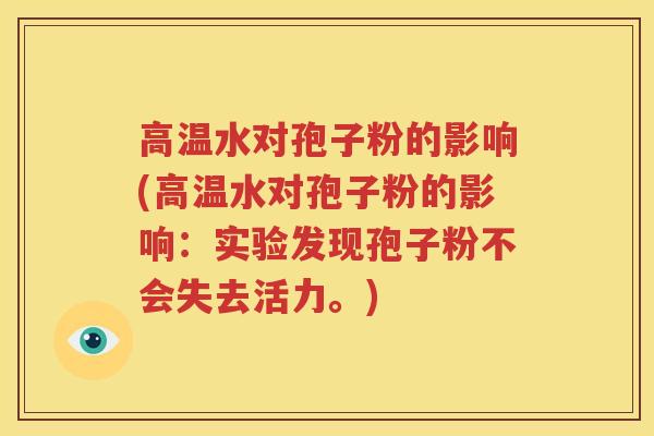 高温水对孢子粉的影响(高温水对孢子粉的影响：实验发现孢子粉不会失去活力。)