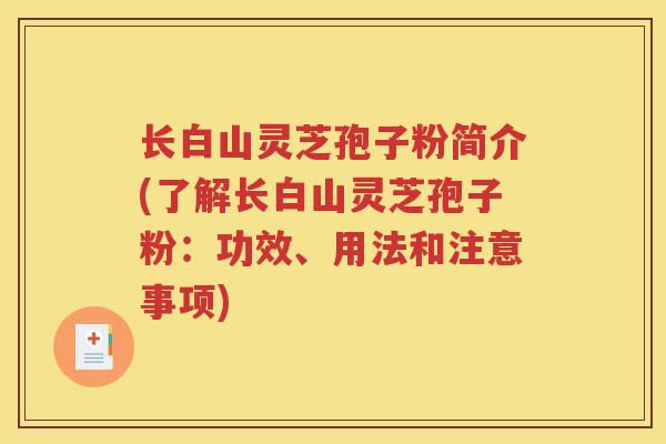 长白山灵芝孢子粉简介(了解长白山灵芝孢子粉：功效、用法和注意事项)
