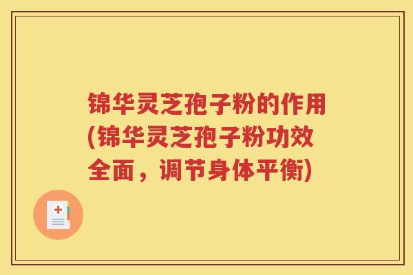 锦华灵芝孢子粉的作用(锦华灵芝孢子粉功效全面，调节身体平衡)