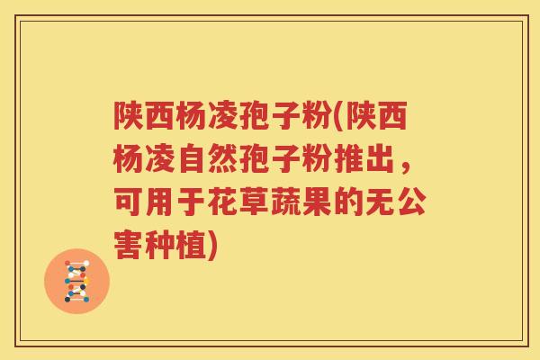 陕西杨凌孢子粉(陕西杨凌自然孢子粉推出，可用于花草蔬果的无公害种植)