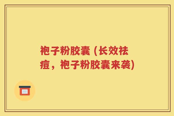 袍子粉胶囊 (长效祛痘，袍子粉胶囊来袭)