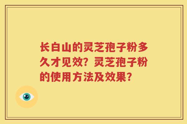 长白山的灵芝孢子粉多久才见效？灵芝孢子粉的使用方法及效果？