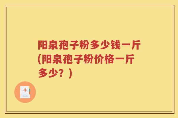 阳泉孢子粉多少钱一斤(阳泉孢子粉价格一斤多少？)