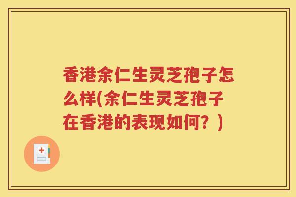香港余仁生灵芝孢子怎么样(余仁生灵芝孢子在香港的表现如何？)