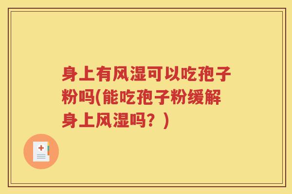 身上有风湿可以吃孢子粉吗(能吃孢子粉缓解身上风湿吗？)