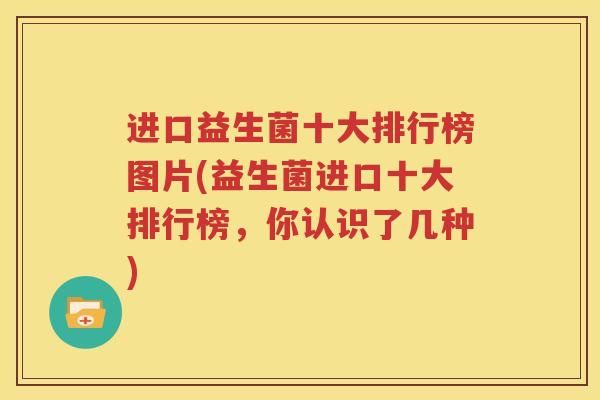 进口益生菌十大排行榜图片(益生菌进口十大排行榜，你认识了几种)
