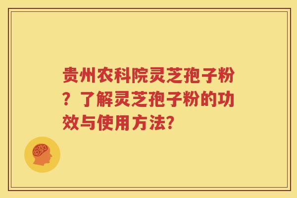 贵州农科院灵芝孢子粉？了解灵芝孢子粉的功效与使用方法？