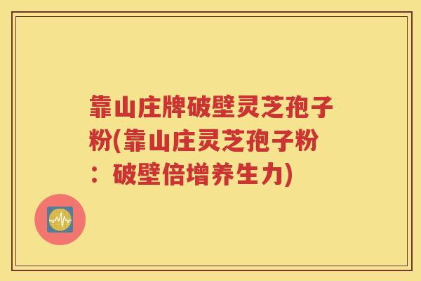 靠山庄牌破壁灵芝孢子粉(靠山庄灵芝孢子粉：破壁倍增养生力)
