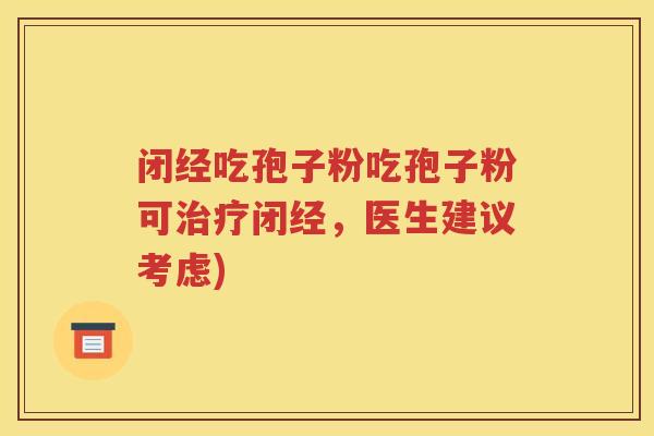 闭经吃孢子粉吃孢子粉可治疗闭经，医生建议考虑)