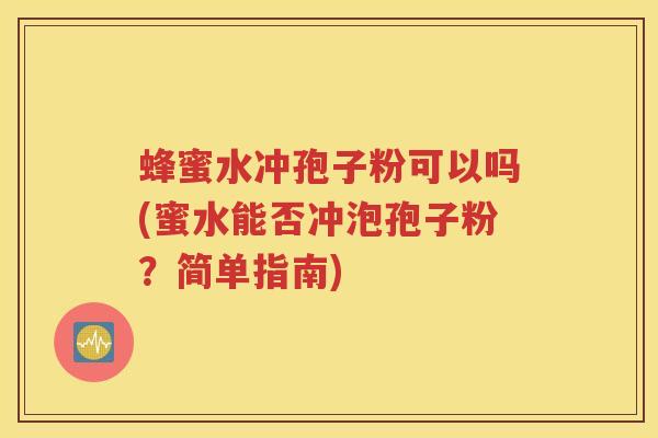蜂蜜水冲孢子粉可以吗(蜜水能否冲泡孢子粉？简单指南)