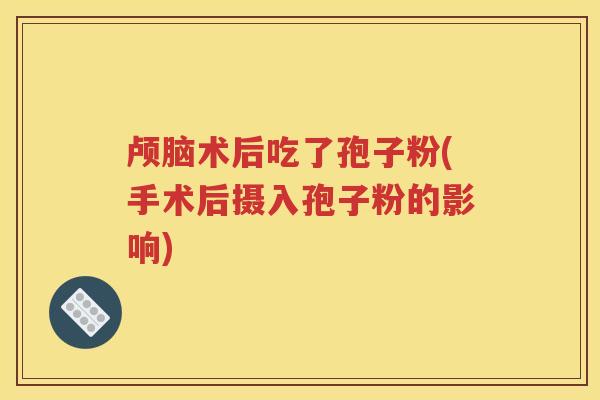 颅脑术后吃了孢子粉(手术后摄入孢子粉的影响)