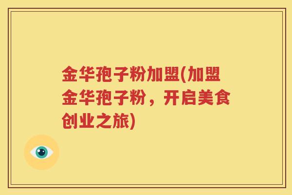 金华孢子粉加盟(加盟金华孢子粉，开启美食创业之旅)