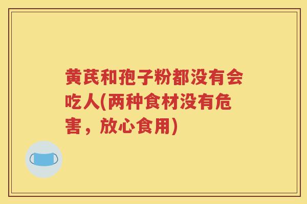 黄芪和孢子粉都没有会吃人(两种食材没有危害，放心食用)