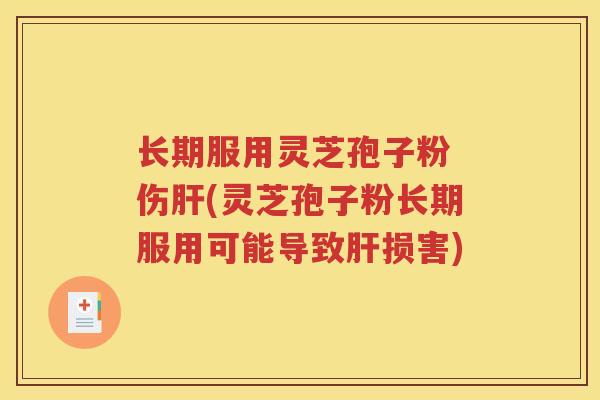 长期服用灵芝孢子粉 伤肝(灵芝孢子粉长期服用可能导致肝损害)