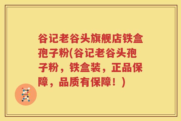 谷记老谷头旗舰店铁盒孢子粉(谷记老谷头孢子粉，铁盒装，正品保障，品质有保障！)