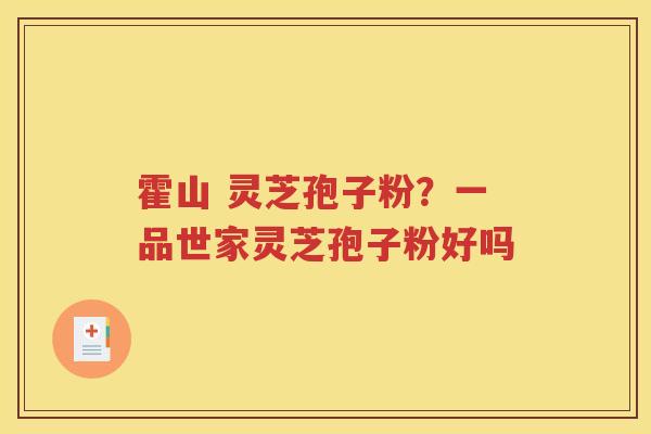 霍山 灵芝孢子粉？一品世家灵芝孢子粉好吗