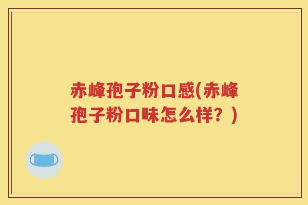 赤峰孢子粉口感(赤峰孢子粉口味怎么样？)