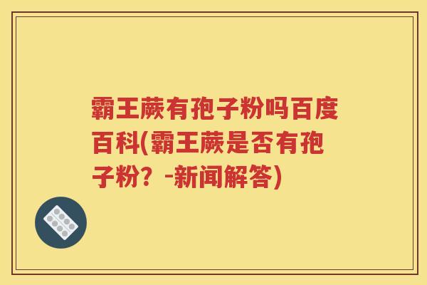 霸王蕨有孢子粉吗百度百科(霸王蕨是否有孢子粉？-新闻解答)