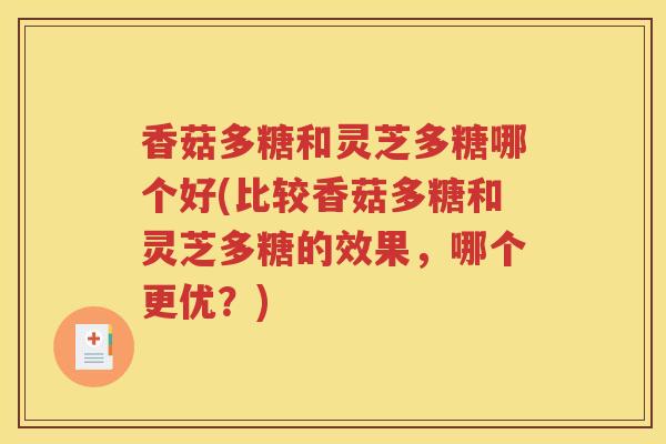 香菇多糖和灵芝多糖哪个好(比较香菇多糖和灵芝多糖的效果，哪个更优？)