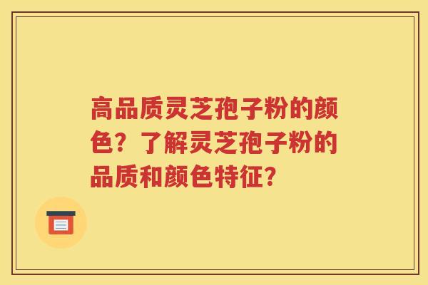 高品质灵芝孢子粉的颜色？了解灵芝孢子粉的品质和颜色特征？