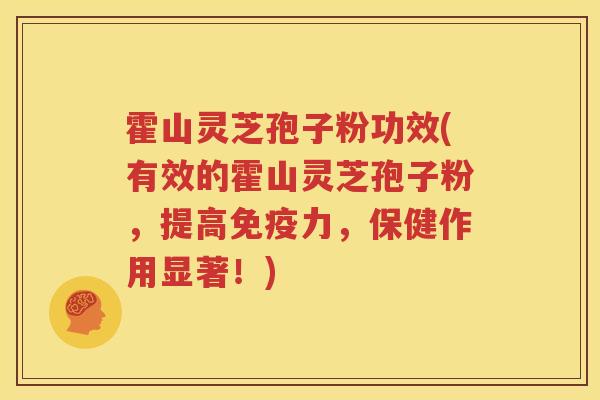 霍山灵芝孢子粉功效(有效的霍山灵芝孢子粉，提高免疫力，保健作用显著！)