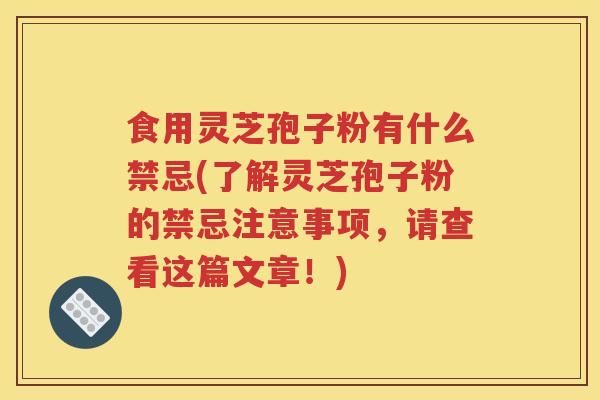 食用灵芝孢子粉有什么禁忌(了解灵芝孢子粉的禁忌注意事项，请查看这篇文章！)