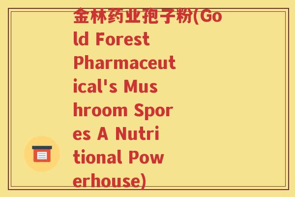 金林药业孢子粉(Gold Forest Pharmaceutical's Mushroom Spores A Nutritional Powerhouse)