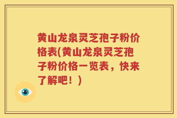 黄山龙泉灵芝孢子粉价格表(黄山龙泉灵芝孢子粉价格一览表，快来了解吧！)