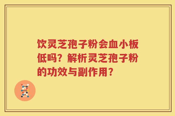 饮灵芝孢子粉会血小板低吗？解析灵芝孢子粉的功效与副作用？