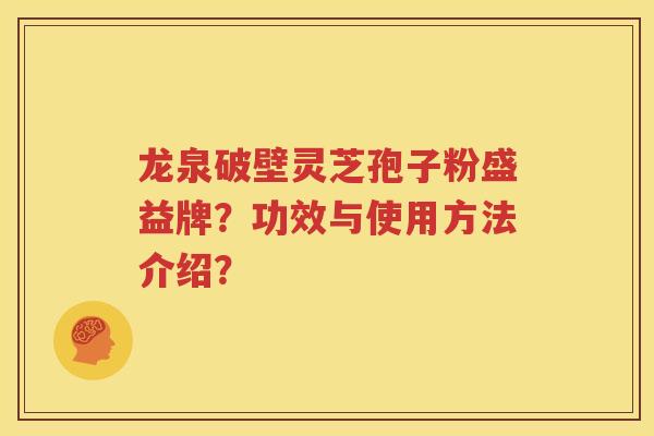 龙泉破壁灵芝孢子粉盛益牌？功效与使用方法介绍？