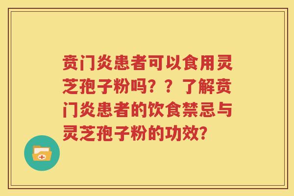 贲门炎患者可以食用灵芝孢子粉吗？？了解贲门炎患者的饮食禁忌与灵芝孢子粉的功效？