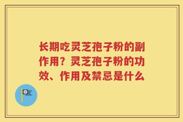 长期吃灵芝孢子粉的副作用？灵芝孢子粉的功效、作用及禁忌是什么