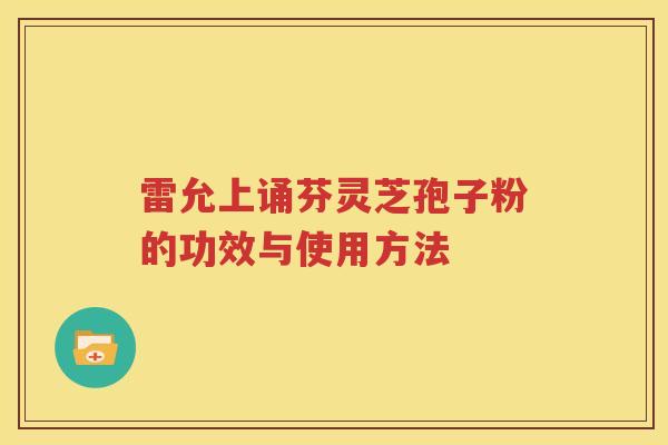 雷允上诵芬灵芝孢子粉的功效与使用方法