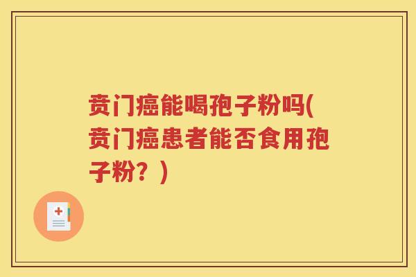 贲门癌能喝孢子粉吗(贲门癌患者能否食用孢子粉？)