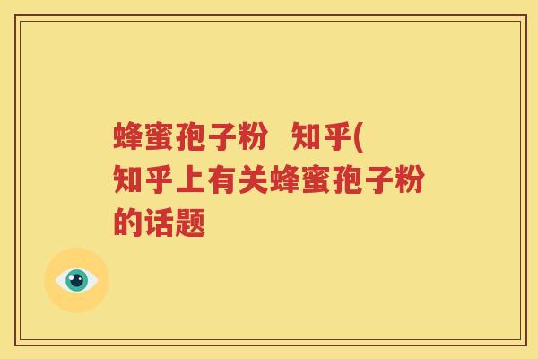 蜂蜜孢子粉  知乎(知乎上有关蜂蜜孢子粉的话题