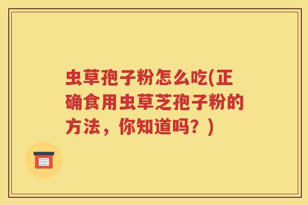 虫草孢子粉怎么吃(正确食用虫草芝孢子粉的方法，你知道吗？)